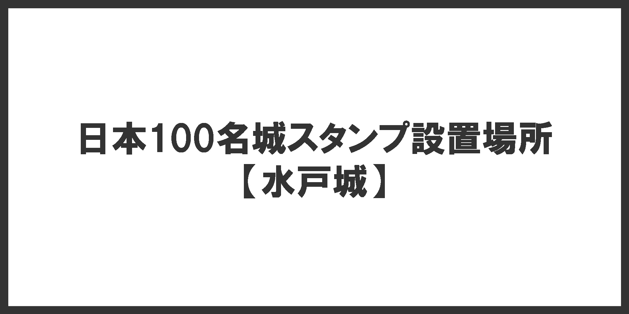日本100名城スタンプ設置場所(水戸城)
