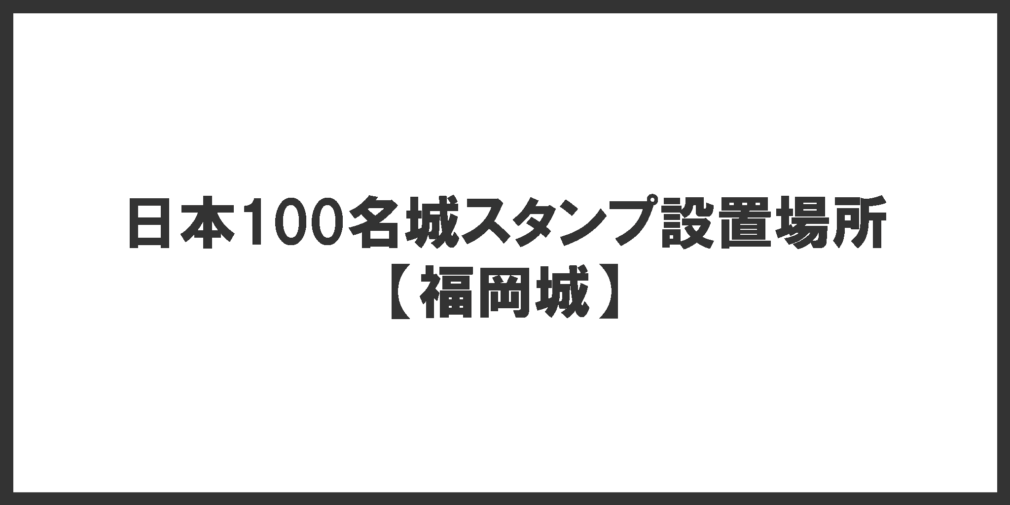 日本100名城スタンプ設置場所(福岡城)