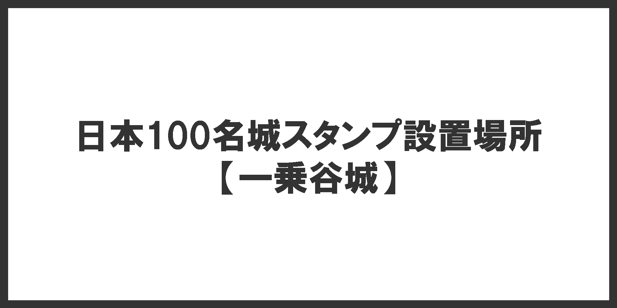 日本100名城スタンプ設置場所(一乗谷城)
